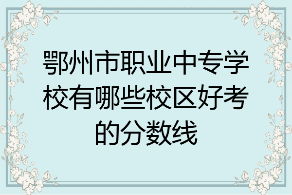 鄂州市职业中专学校有哪些校区好考的分数线
