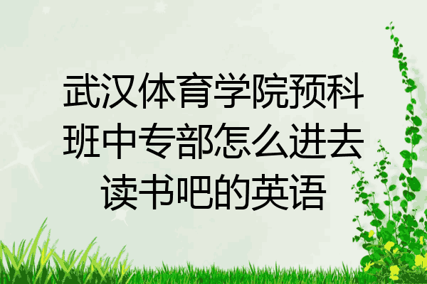 武汉体育学院预科班中专部怎么进去读书吧的英语