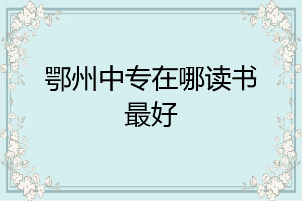 鄂州中专在哪读书最好