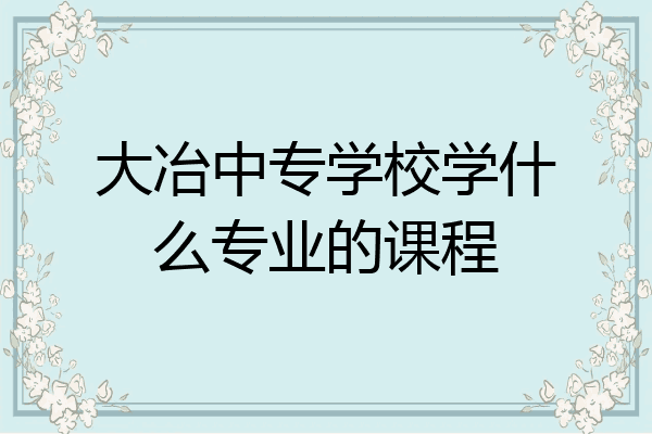 大冶中专学校学什么专业的课程