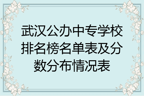 武汉公办中专学校排名榜名单表及分数分布情况表