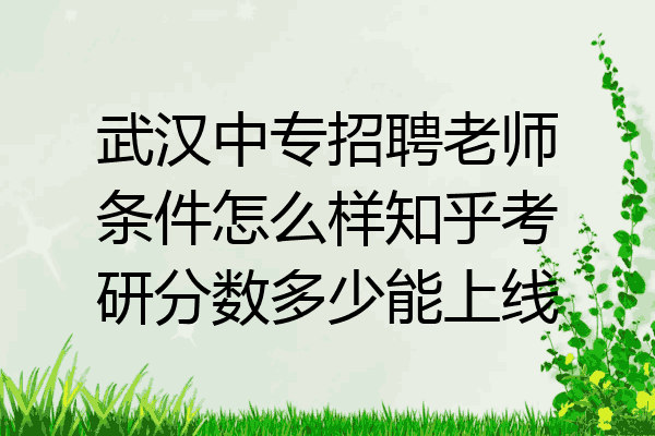 武汉中专招聘老师条件怎么样知乎考研分数多少能上线