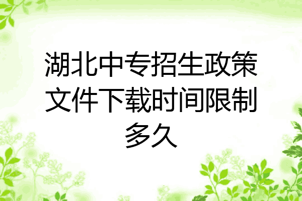 湖北中专招生政策文件下载时间限制多久