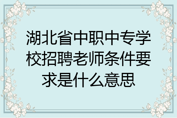 湖北省中职中专学校招聘老师条件要求是什么意思