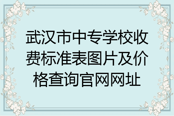 武汉市中专学校收费标准表图片及价格查询官网网址