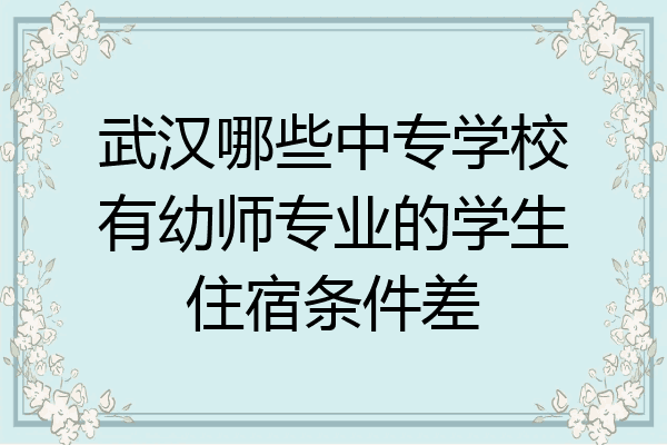 武汉哪些中专学校有幼师专业的学生住宿条件差