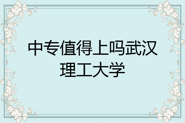 中专值得上吗武汉理工大学