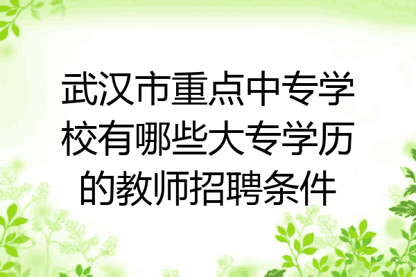 武汉市重点中专学校有哪些大专学历的教师招聘条件