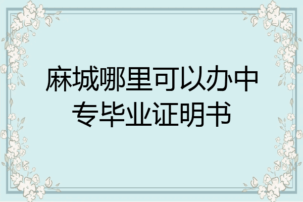 麻城哪里可以办中专毕业证明书