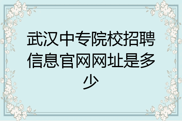 武汉中专院校招聘信息官网网址是多少
