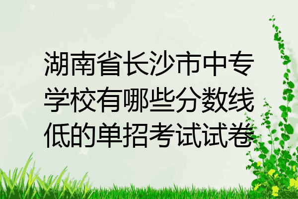 湖南省长沙市中专学校有哪些分数线低的单招考试试卷