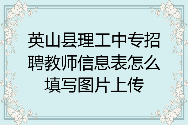 英山县理工中专招聘教师信息表怎么填写图片上传