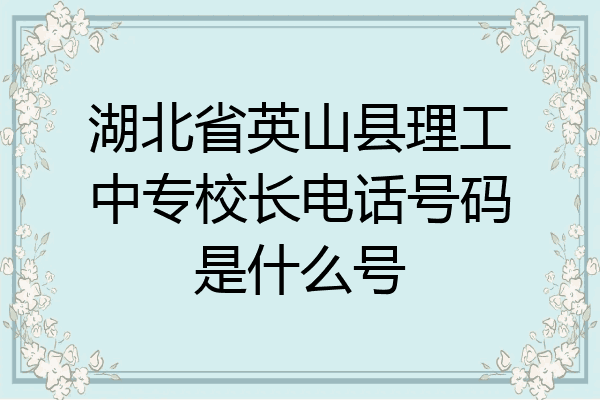 湖北省英山县理工中专校长电话号码是什么号