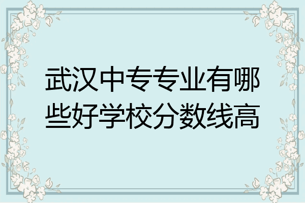 武汉中专专业有哪些好学校分数线高