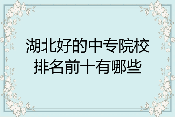 湖北好的中专院校排名前十有哪些