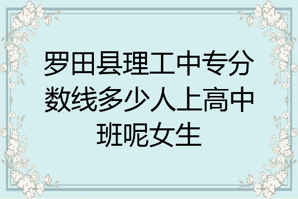 罗田县理工中专分数线多少人上高中班呢女生