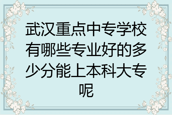 武汉重点中专学校有哪些专业好的多少分能上本科大专呢