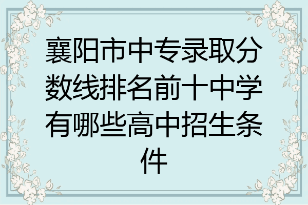 襄阳市中专录取分数线排名前十中学有哪些高中招生条件
