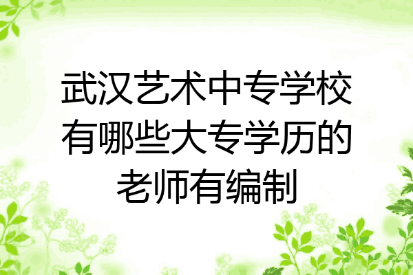 武汉艺术中专学校有哪些大专学历的老师有编制