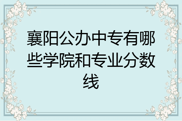 襄阳公办中专有哪些学院和专业分数线