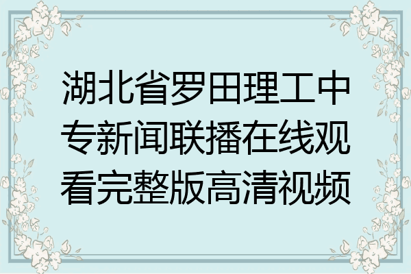 湖北省罗田理工中专新闻联播在线观看完整版高清视频
