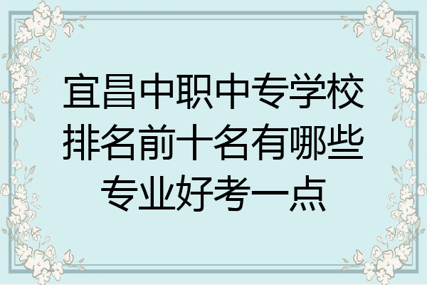 宜昌中职中专学校排名前十名有哪些专业好考一点