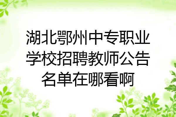 湖北鄂州中专职业学校招聘教师公告名单在哪看啊