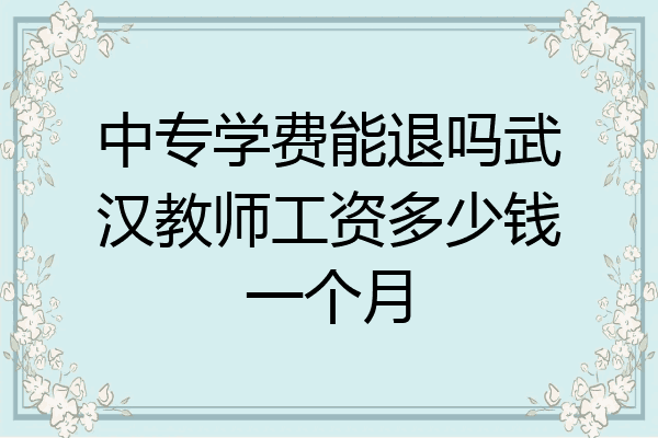 中专学费能退吗武汉教师工资多少钱一个月
