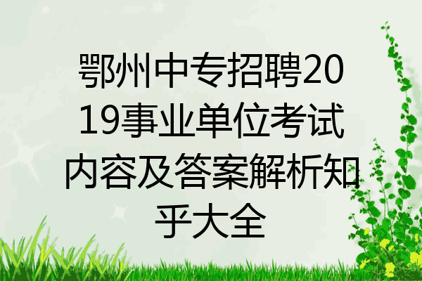 鄂州中专招聘2019事业单位考试内容及答案解析知乎大全