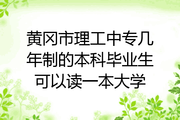 黄冈市理工中专几年制的本科毕业生可以读一本大学