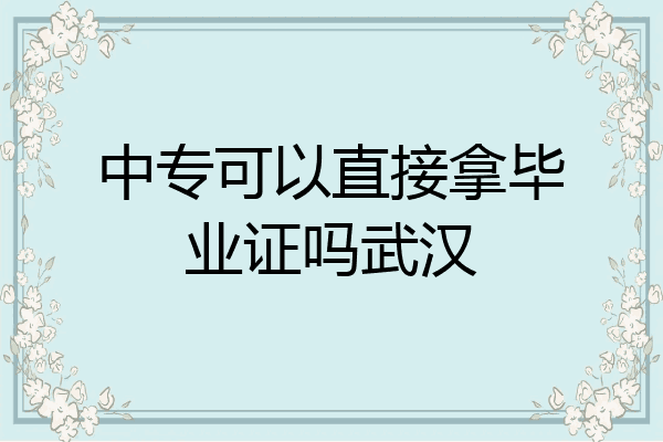 中专可以直接拿毕业证吗武汉