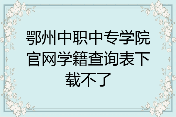 鄂州中职中专学院官网学籍查询表下载不了