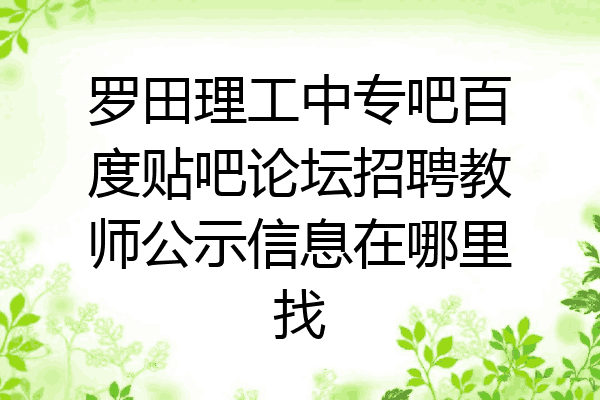 罗田理工中专吧百度贴吧论坛招聘教师公示信息在哪里找