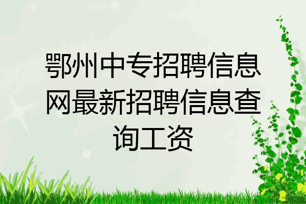 鄂州中专招聘信息网最新招聘信息查询工资