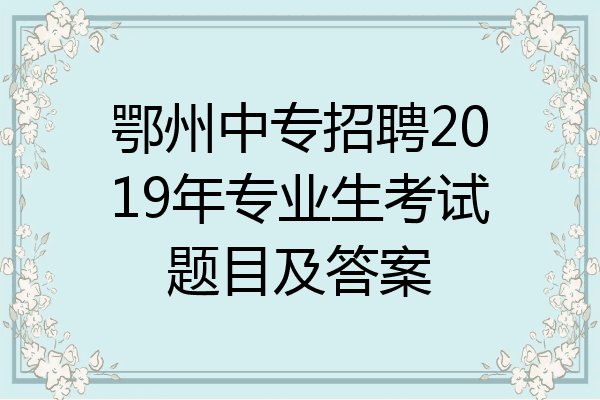 鄂州中专招聘2019年专业生考试题目及答案