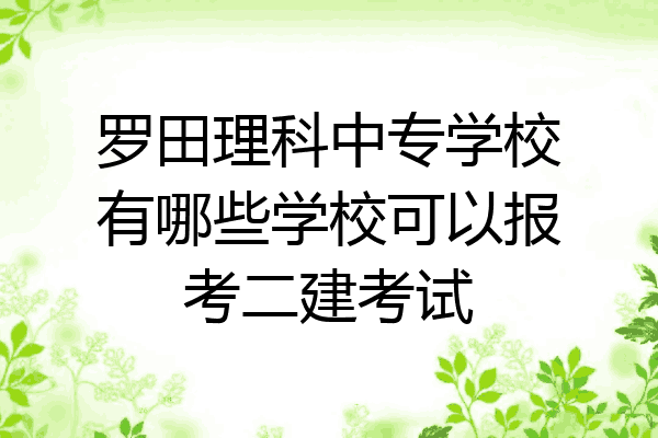 罗田理科中专学校有哪些学校可以报考二建考试