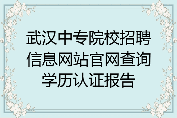 武汉中专院校招聘信息网站官网查询学历认证报告