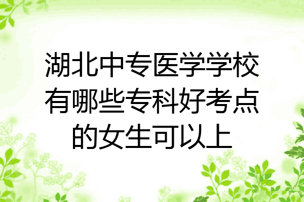 湖北中专医学学校有哪些专科好考点的女生可以上