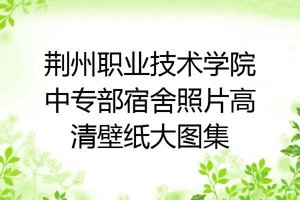 荆州职业技术学院中专部宿舍照片高清壁纸大图集