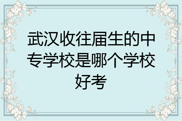 武汉收往届生的中专学校是哪个学校好考
