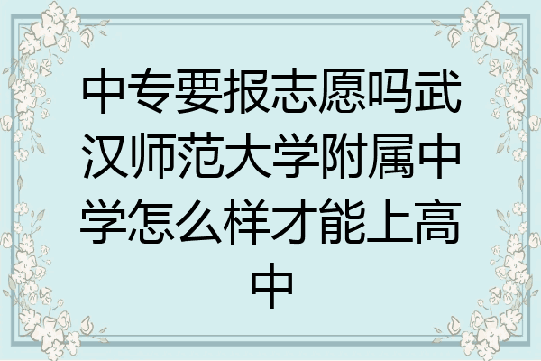 中专要报志愿吗武汉师范大学附属中学怎么样才能上高中