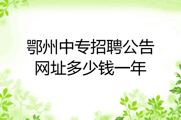 鄂州中专招聘公告网址多少钱一年