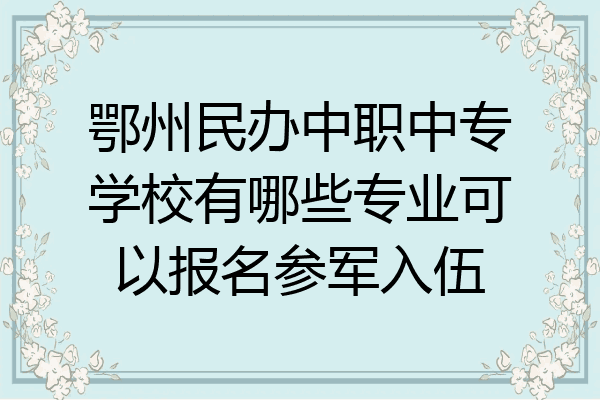 鄂州民办中职中专学校有哪些专业可以报名参军入伍