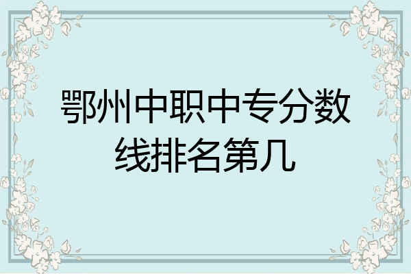 鄂州中职中专分数线排名第几