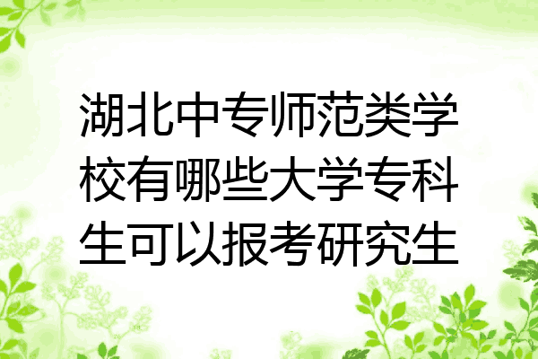 湖北中专师范类学校有哪些大学专科生可以报考研究生