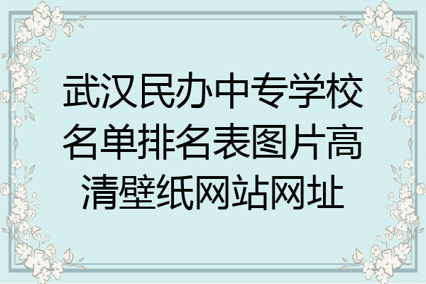 武汉民办中专学校名单排名表图片高清壁纸网站网址