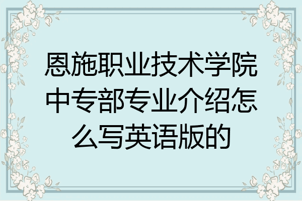 恩施职业技术学院中专部专业介绍怎么写英语版的