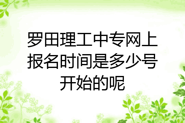 罗田理工中专网上报名时间是多少号开始的呢