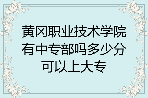 黄冈职业技术学院有中专部吗多少分可以上大专
