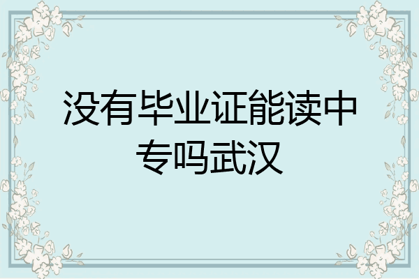 没有毕业证能读中专吗武汉